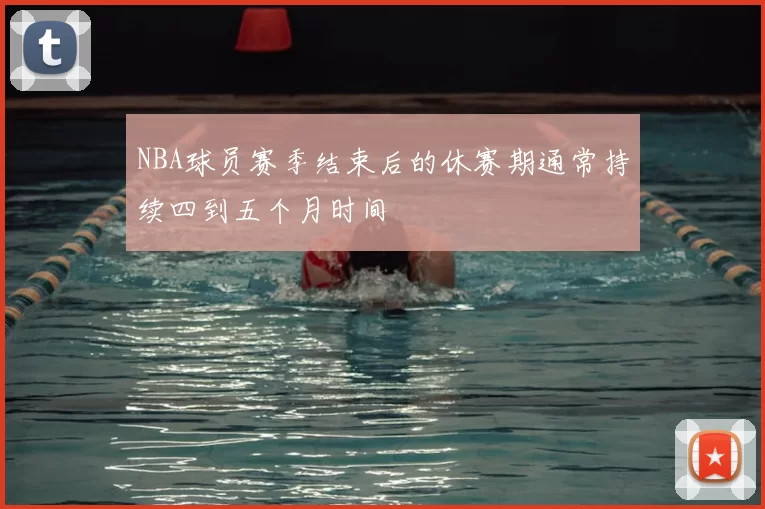 NBA球员赛季结束后的休赛期通常持续四到五个月时间