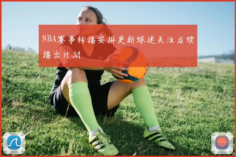 NBA赛事转播安排更新球迷关注后续播出计划