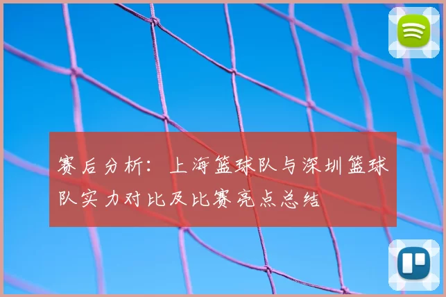 赛后分析：上海篮球队与深圳篮球队实力对比及比赛亮点总结