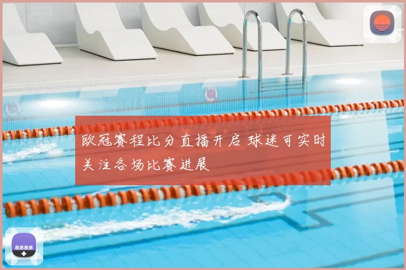 欧冠赛程比分直播开启 球迷可实时关注各场比赛进展