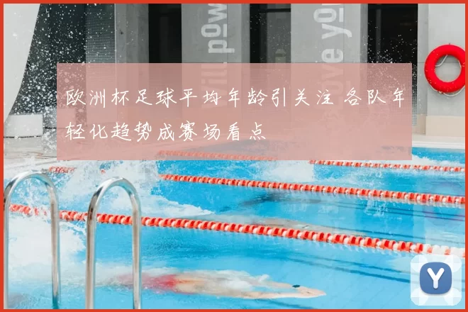 欧洲杯足球平均年龄引关注 各队年轻化趋势成赛场看点