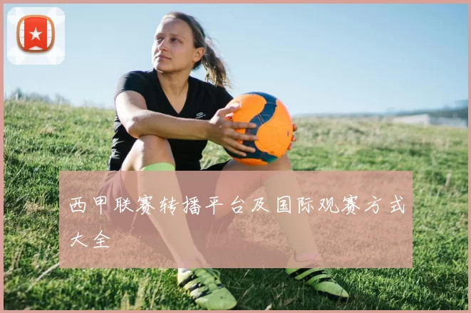 西甲联赛转播平台及国际观赛方式大全
