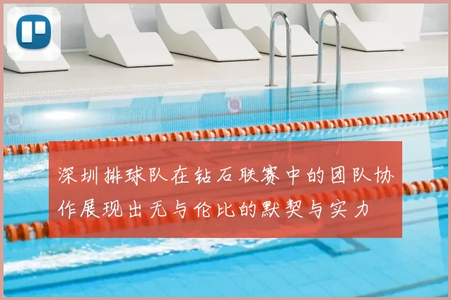 深圳排球队在钻石联赛中的团队协作展现出无与伦比的默契与实力