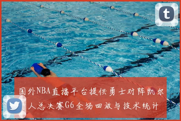 国外NBA直播平台提供勇士对阵凯尔特人总决赛G6全场回放与技术统计