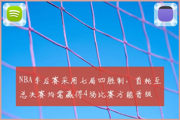 NBA季后赛采用七局四胜制,首轮至总决赛均需赢得4场比赛方能晋级