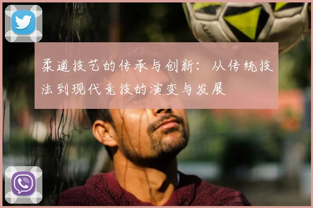 柔道技艺的传承与创新:从传统技法到现代竞技的演变与发展